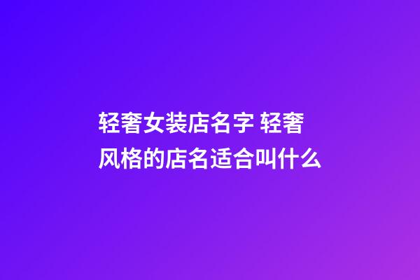 轻奢女装店名字 轻奢风格的店名适合叫什么-第1张-店铺起名-玄机派